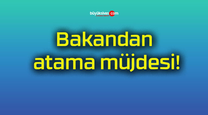 Bakandan atama müjdesi!