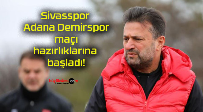 Sivasspor Adana Demirspor maçı hazırlıklarına başladı!