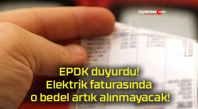 EPDK duyurdu! Elektrik faturasında o bedel artık alınmayacak!