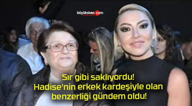Sır gibi saklıyordu! Hadise’nin erkek kardeşiyle olan benzerliği gündem oldu!