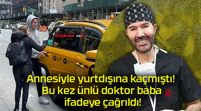 Annesiyle yurtdışına kaçmıştı! Bu kez ünlü doktor baba ifadeye çağrıldı!