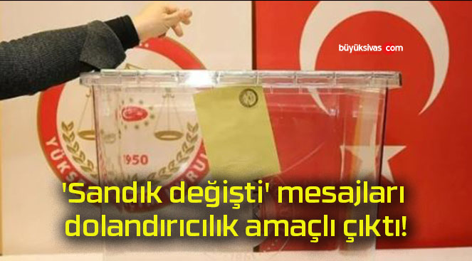 ‘Sandık değişti’ mesajları dolandırıcılık amaçlı çıktı!