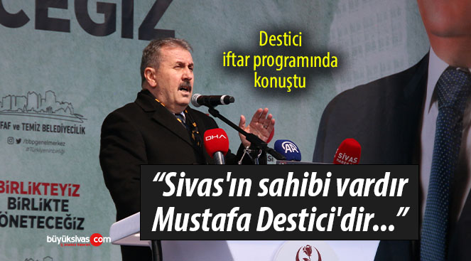 “Sivas’ın sahibi vardır, Mustafa Destici’dir…”