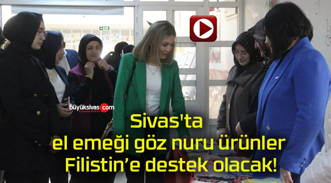 Sivas’ta el emeği göz nuru ürünler Filistin’e destek olacak!