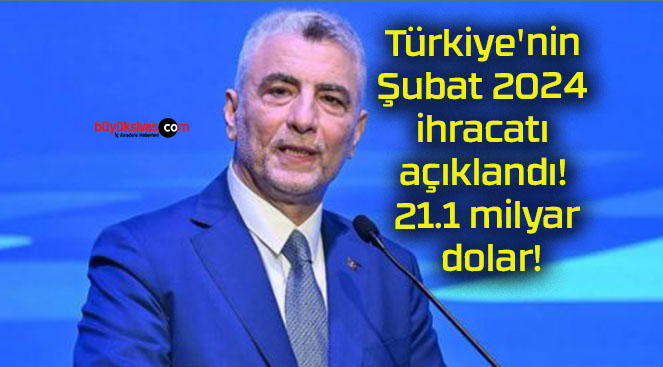 Türkiye’nin Şubat 2024 ihracatı açıklandı! 21.1 milyar dolar!
