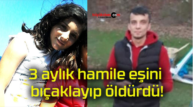 3 aylık hamile eşini bıçaklayıp öldürdü!