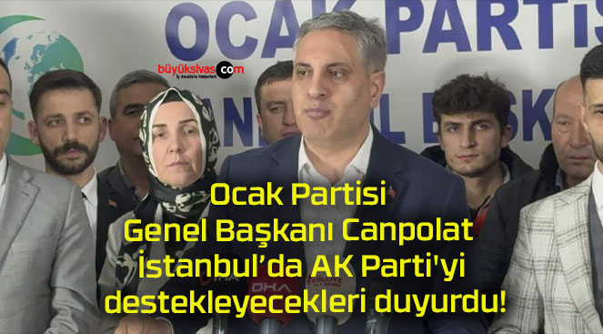 Ocak Partisi Genel Başkanı Canpolat İstanbul’da AK Parti’yi destekleyecekleri duyurdu!