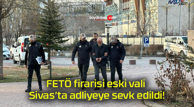 FETÖ firarisi eski vali adliyeye sevk edildi!