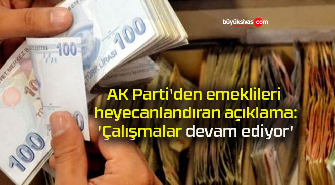 AK Parti’den emeklileri heyecanlandıran açıklama: ‘Çalışmalar devam ediyor’