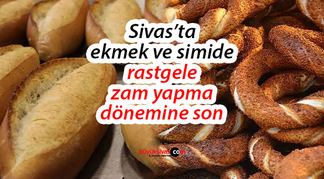 Sivas’ta artık ekmek ve simide her istendiği an zam yapılamayacak