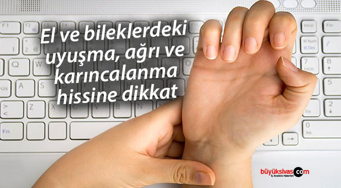 El ve bileklerdeki uyuşma, ağrı ve karıncalanma hissine dikkat