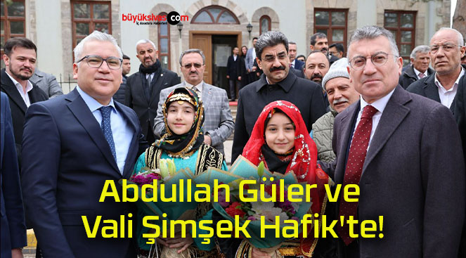 Abdullah Güler ve Vali Şimşek Hafik’te!