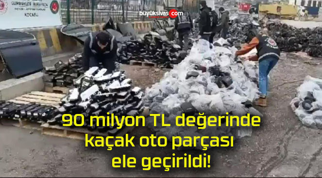 90 milyon TL değerinde kaçak oto parçası ele geçirildi!