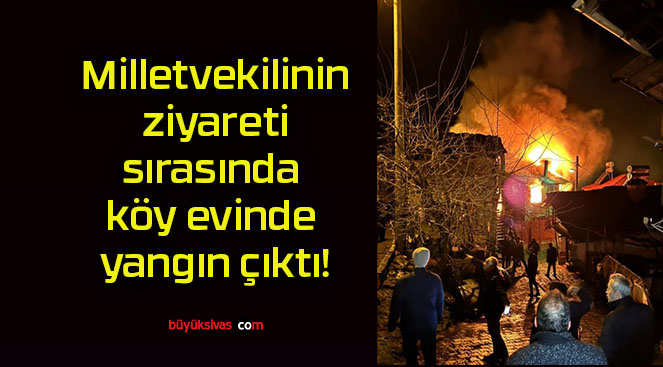 Milletvekilinin ziyareti sırasında köy evinde yangın çıktı!