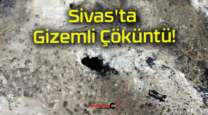 Sivas’ta Gizemli Çöküntü!