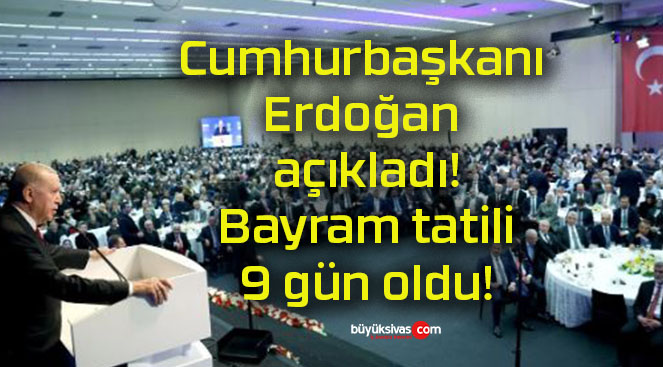 Cumhurbaşkanı Erdoğan açıkladı! Bayram tatili 9 gün oldu!