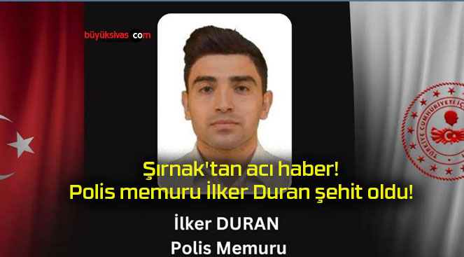 Şırnak’tan acı haber! Polis memuru İlker Duran şehit oldu!