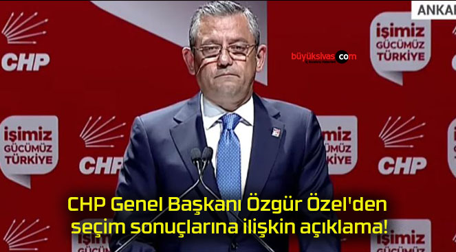 CHP Genel Başkanı Özgür Özel’den seçim sonuçlarına ilişkin açıklama!