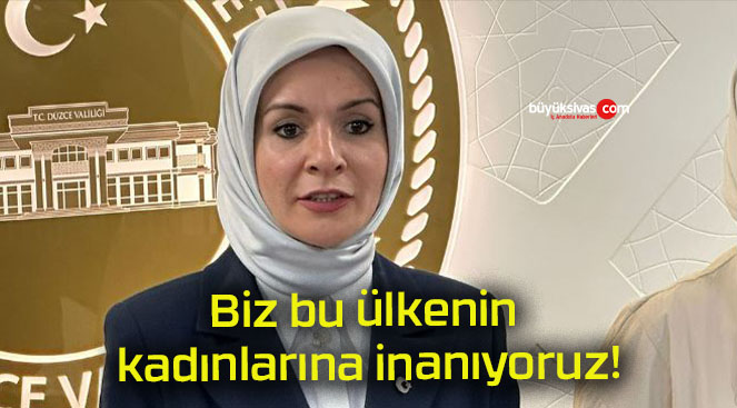 Biz bu ülkenin kadınlarına inanıyoruz!