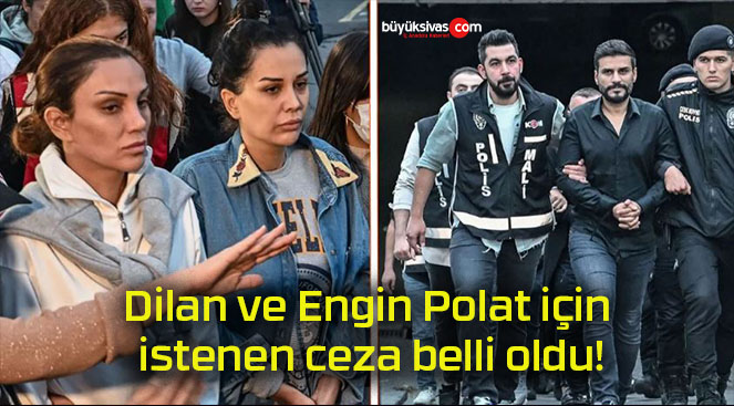 Dilan ve Engin Polat için istenen ceza belli oldu!