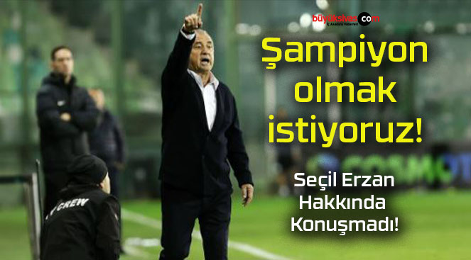 Şampiyon olmak istiyoruz!