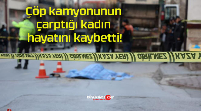 Çöp kamyonunun çarptığı kadın hayatını kaybetti!