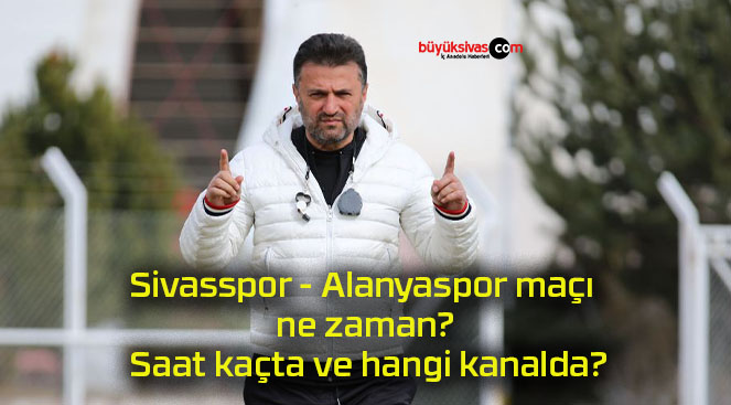 Sivasspor – Alanyaspor maçı ne zaman? Saat kaçta ve hangi kanalda?