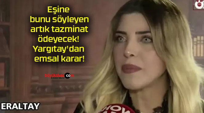 Eşine bunu söyleyen artık tazminat ödeyecek! Yargıtay’dan emsal karar!