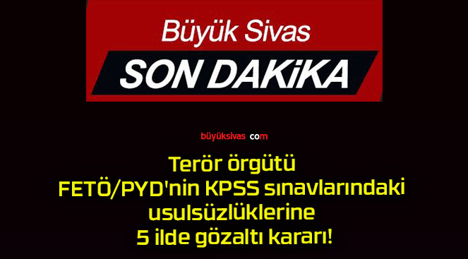 Terör örgütü FETÖ/PYD’nin KPSS sınavlarındaki usulsüzlüklerine 5 ilde gözaltı kararı!