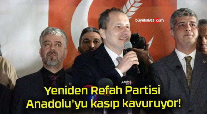 Yeniden Refah Partisi Anadolu’yu kasıp kavuruyor!