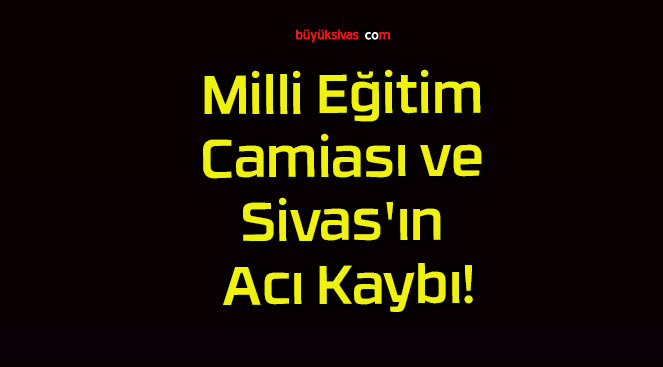 Milli Eğitim Camiası ve Sivas’ın Acı Kaybı!