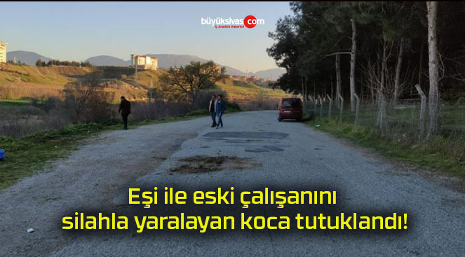 Eşi ile eski çalışanını silahla yaralayan koca tutuklandı!