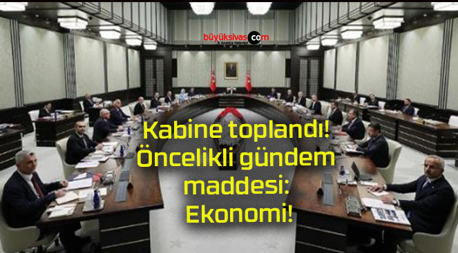 Kabine toplandı! Öncelikli gündem maddesi: Ekonomi!