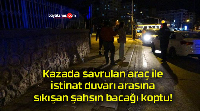 Kazada savrulan araç ile istinat duvarı arasına sıkışan şahsın bacağı koptu!