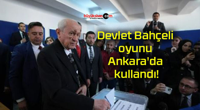 Devlet Bahçeli oyunu Ankara’da kullandı!