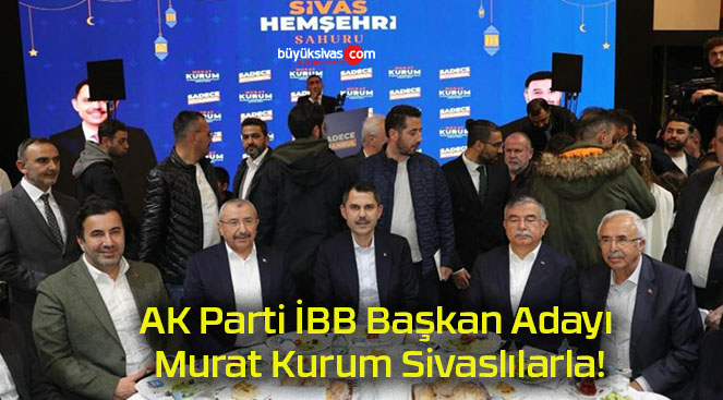 AK Parti İBB Başkan Adayı Murat Kurum Sivaslılarla!