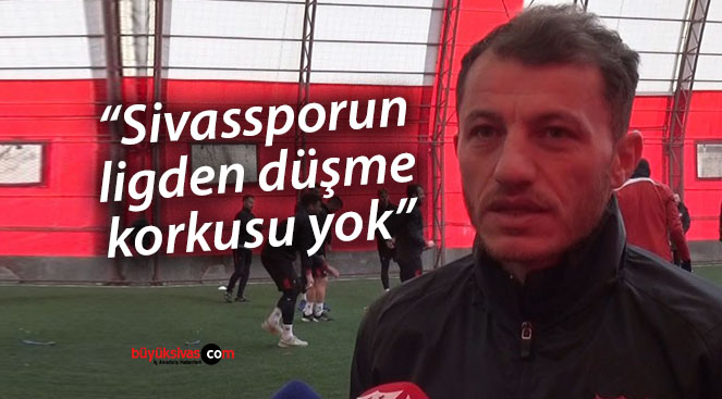 Ziya Erdal: “Sivassporun ligden düşme korkusu yok”