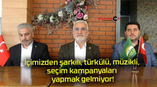 İçimizden şarkılı, türkülü, müzikli, seçim kampanyaları yapmak gelmiyor!