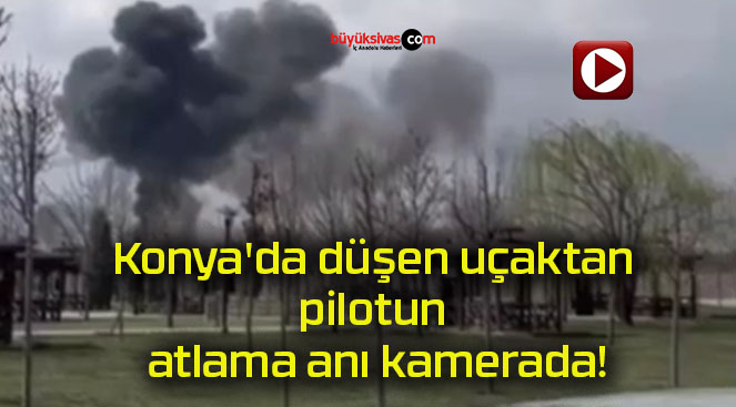 Konya’da düşen uçaktan pilotun atlama anı kamerada!