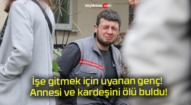 İşe gitmek için uyanan genç! Annesi ve kardeşini ölü buldu!