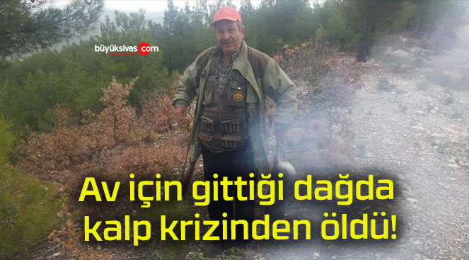 Av için gittiği dağda kalp krizinden öldü!