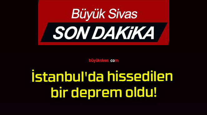 İstanbul’da hissedilen bir deprem oldu!