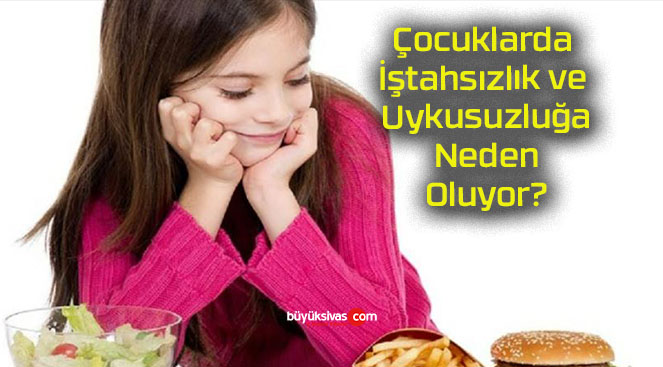 Çocuklarda İştahsızlık ve Uykusuzluğa Neden Oluyor?