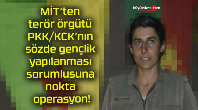 MİT’ten terör örgütü PKK/KCK’nın sözde gençlik yapılanması sorumlusuna nokta operasyon!