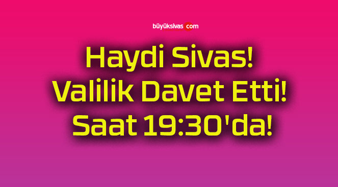 Haydi Sivas! Valilik Davet Etti! Saat 19:30’da!