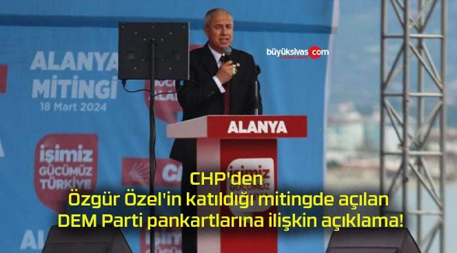 CHP’den Özgür Özel’in katıldığı mitingde açılan DEM Parti pankartlarına ilişkin açıklama!