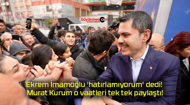 Ekrem İmamoğlu ‘hatırlamıyorum’ dedi! Murat Kurum o vaatleri tek tek paylaştı!