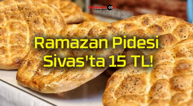Ramazan Pidesi Sivas’ta 15 TL!