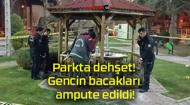 Parkta dehşet! Gencin bacakları ampute edildi!