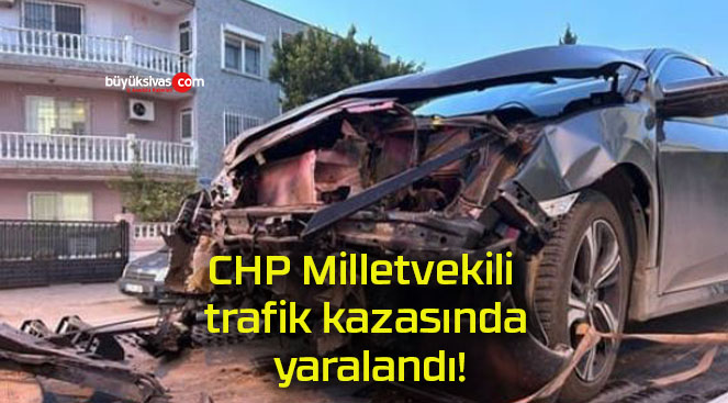 CHP Milletvekili trafik kazasında yaralandı!